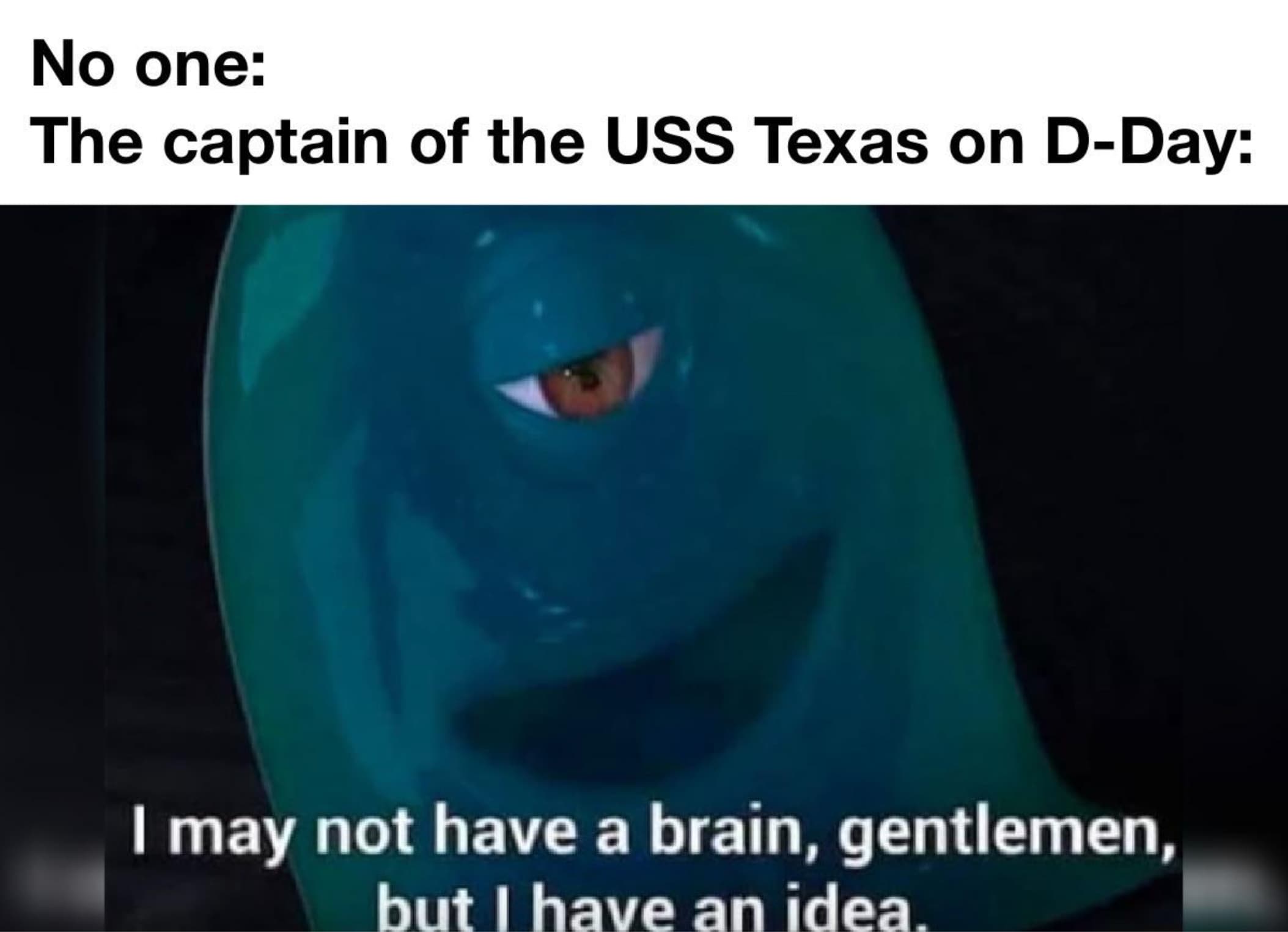 uss texas memes - No one The captain of the Uss Texas on DDay I may not have a brain, gentlemen, but I have an idea.